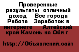Проверенные результаты, отличный доход. - Все города Работа » Заработок в интернете   . Алтайский край,Камень-на-Оби г.